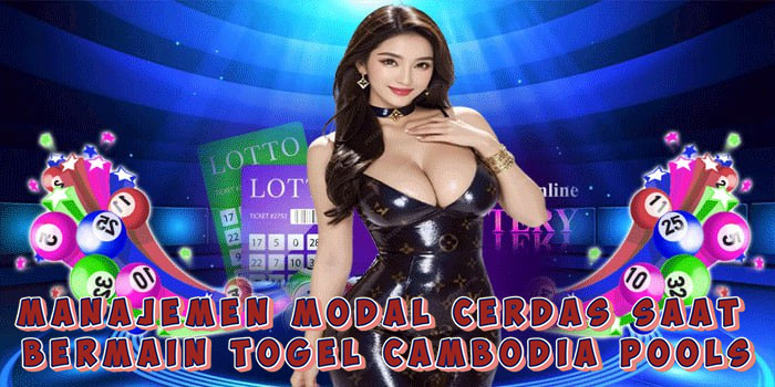 Manajemen Modal Cerdas Saat Bermain Togel Cambodia Pools
