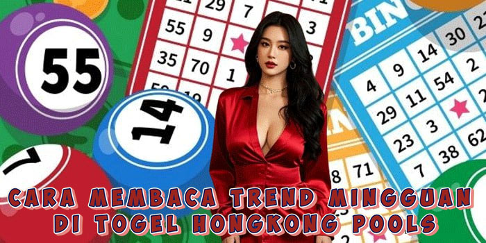 Cara Membaca Trend Mingguan di Togel Hongkong Pools